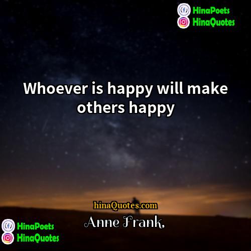 Anne Frank Quotes | Whoever is happy will make others happy.
